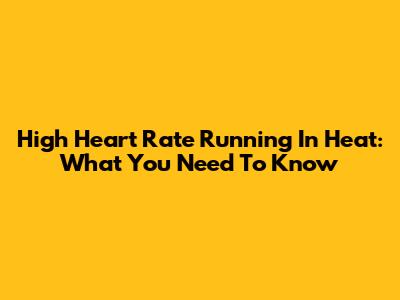 High Heart Rate Running In Heat: What You Need To Know