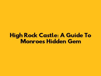 High Rock Castle: A Guide To Monroe's Hidden Gem