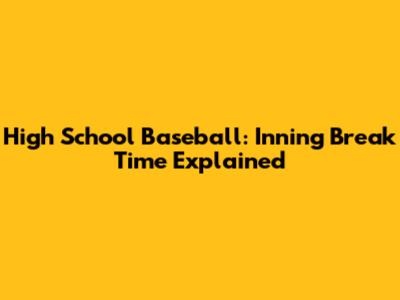 High School Baseball: Inning Break Time Explained