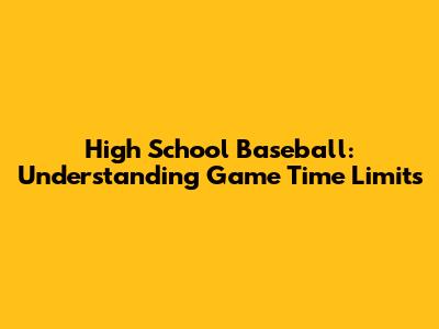 High School Baseball: Understanding Game Time Limits