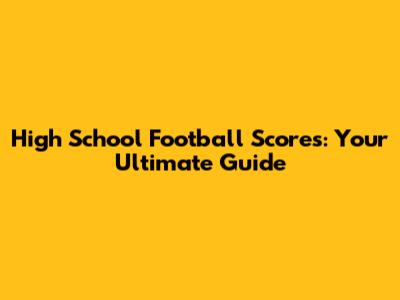 High School Football Scores: Your Ultimate Guide