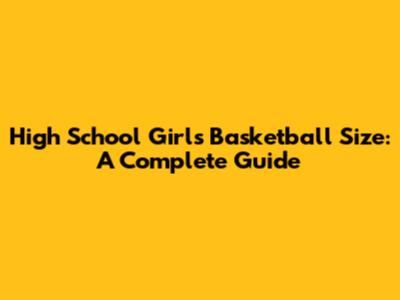 High School Girls Basketball Size: A Complete Guide