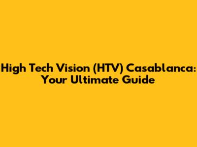 High Tech Vision (HTV) Casablanca: Your Ultimate Guide