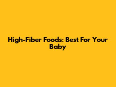High-Fiber Foods: Best For Your Baby