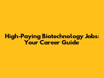 High-Paying Biotechnology Jobs: Your Career Guide