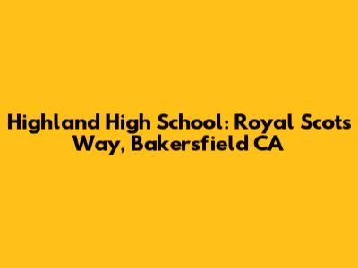 Highland High School: Royal Scots Way, Bakersfield CA