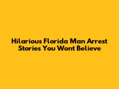 Hilarious Florida Man Arrest Stories You Won't Believe