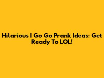 Hilarious I Go Go Prank Ideas: Get Ready To LOL!