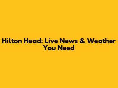 Hilton Head: Live News & Weather You Need
