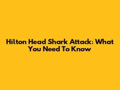Hilton Head Shark Attack: What You Need To Know