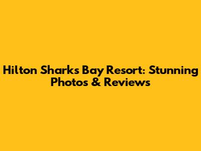 Hilton Sharks Bay Resort: Stunning Photos & Reviews