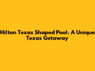 Hilton Texas Shaped Pool: A Unique Texas Getaway