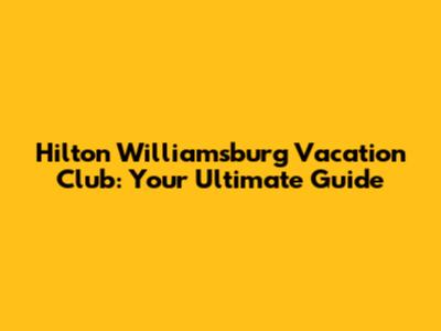 Hilton Williamsburg Vacation Club: Your Ultimate Guide