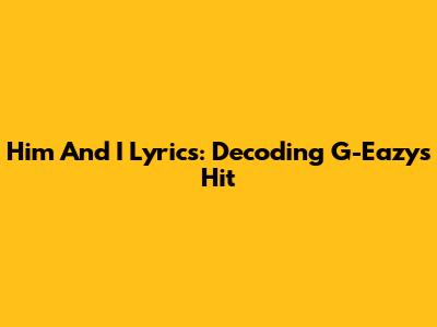Him And I Lyrics: Decoding G-Eazy's Hit