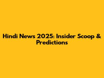 Hindi News 2025: Insider Scoop & Predictions