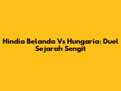 Hindia Belanda Vs Hungaria: Duel Sejarah Sengit