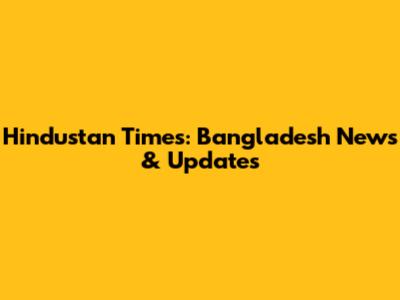 Hindustan Times: Bangladesh News & Updates