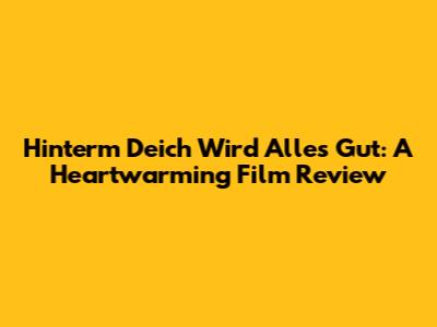 Hinterm Deich Wird Alles Gut: A Heartwarming Film Review
