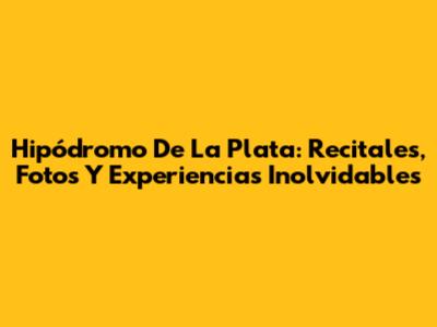 Hipódromo De La Plata: Recitales, Fotos Y Experiencias Inolvidables