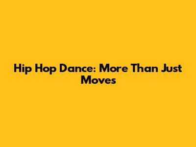 Hip Hop Dance: More Than Just Moves