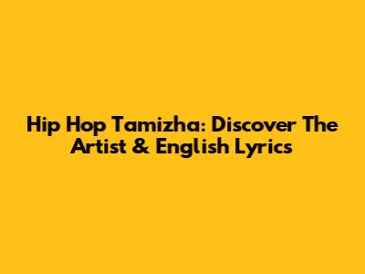 Hip Hop Tamizha: Discover The Artist & English Lyrics