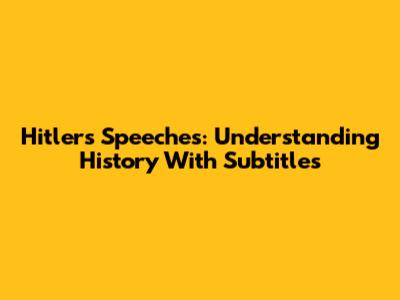 Hitler's Speeches: Understanding History With Subtitles