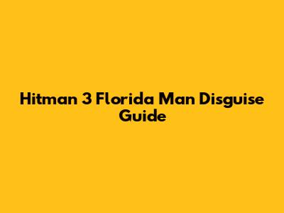 Hitman 3 Florida Man Disguise Guide