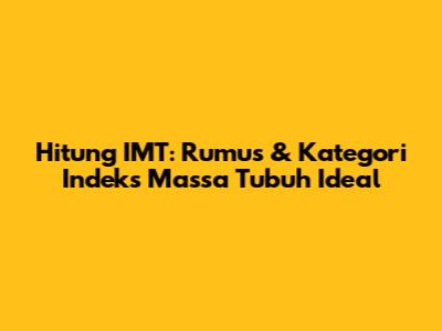 Hitung IMT: Rumus & Kategori Indeks Massa Tubuh Ideal