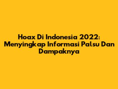 Hoax Di Indonesia 2022: Menyingkap Informasi Palsu Dan Dampaknya