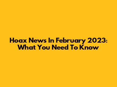 Hoax News In February 2023: What You Need To Know