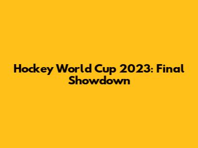 Hockey World Cup 2023: Final Showdown