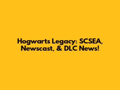 Hogwarts Legacy: SCSEA, Newscast, & DLC News!