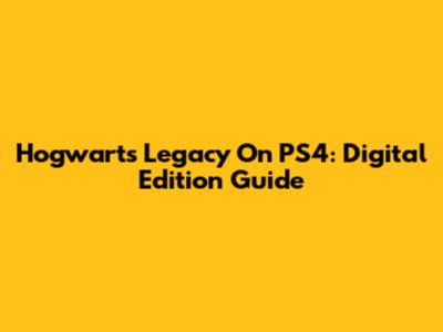 Hogwarts Legacy On PS4: Digital Edition Guide
