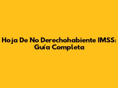 Hoja De No Derechohabiente IMSS: Guía Completa