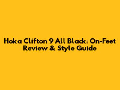 Hoka Clifton 9 All Black: On-Feet Review & Style Guide
