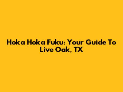Hoka Hoka Fuku: Your Guide To Live Oak, TX