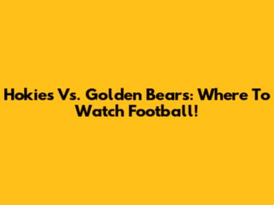 Hokies Vs. Golden Bears: Where To Watch Football!
