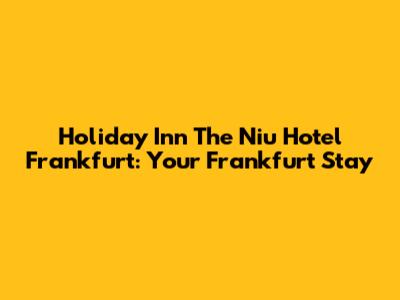 Holiday Inn The Niu Hotel Frankfurt: Your Frankfurt Stay