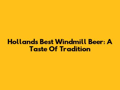 Holland's Best Windmill Beer: A Taste Of Tradition