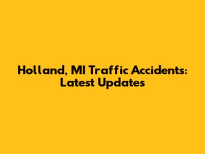 Holland, MI Traffic Accidents: Latest Updates