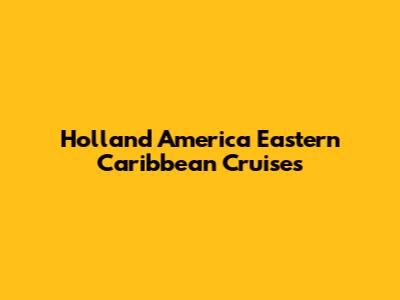 Holland America Eastern Caribbean Cruises