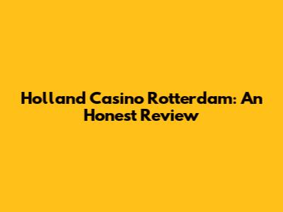 Holland Casino Rotterdam: An Honest Review