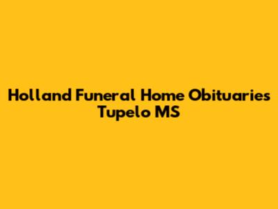 Holland Funeral Home Obituaries Tupelo MS