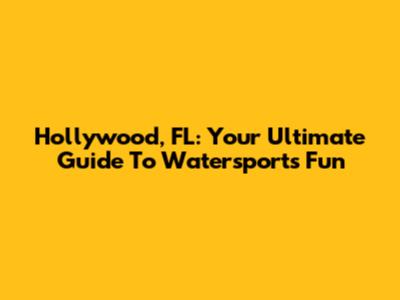 Hollywood, FL: Your Ultimate Guide To Watersports Fun