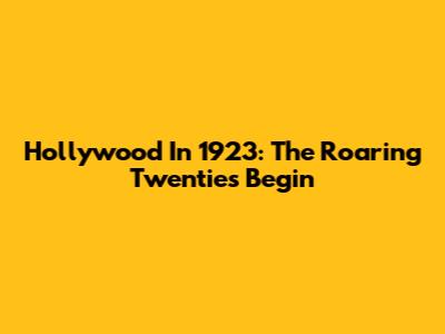 Hollywood In 1923: The Roaring Twenties Begin