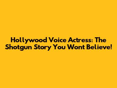 Hollywood Voice Actress: The Shotgun Story You Won't Believe!