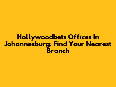 Hollywoodbets Offices In Johannesburg: Find Your Nearest Branch
