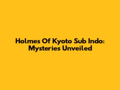 Holmes Of Kyoto Sub Indo: Mysteries Unveiled