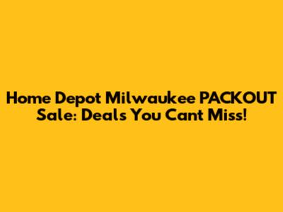 Home Depot Milwaukee PACKOUT Sale: Deals You Can't Miss!