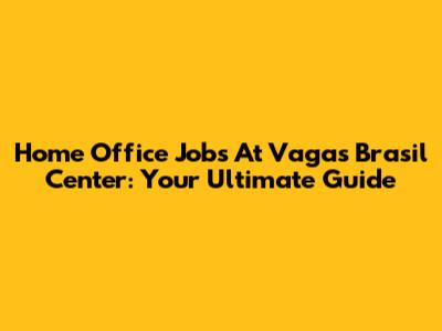 Home Office Jobs At Vagas Brasil Center: Your Ultimate Guide